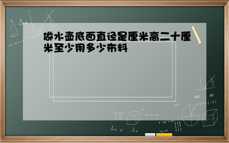 做水壶底面直径是厘米高二十厘米至少用多少布料