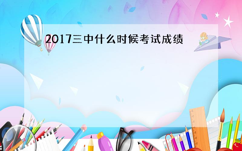 2017三中什么时候考试成绩