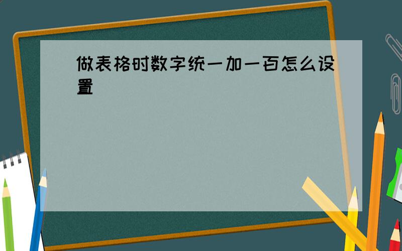 做表格时数字统一加一百怎么设置