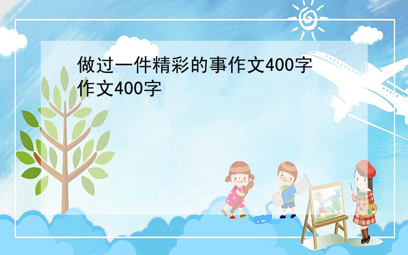 做过一件精彩的事作文400字作文400字