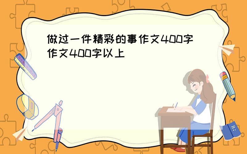 做过一件精彩的事作文400字作文400字以上