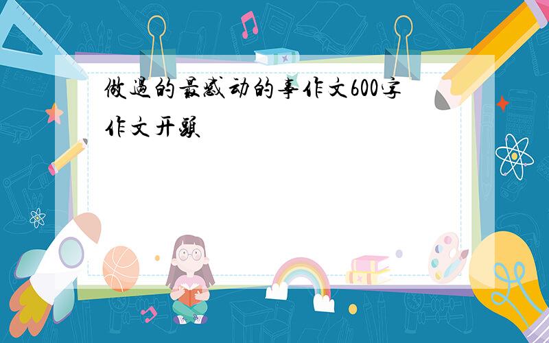 做过的最感动的事作文600字作文开头