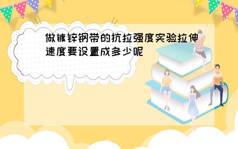 做镀锌钢带的抗拉强度实验拉伸速度要设置成多少呢