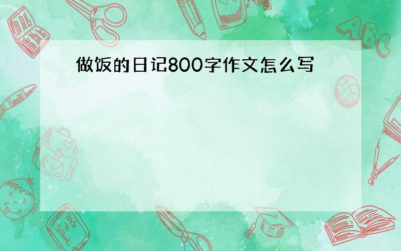 做饭的日记800字作文怎么写