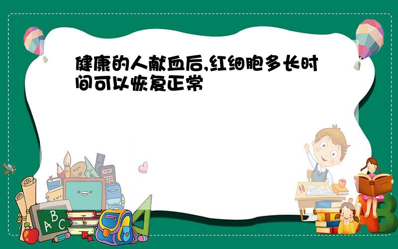 健康的人献血后,红细胞多长时间可以恢复正常