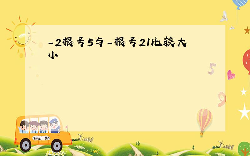 -2根号5与-根号21比较大小