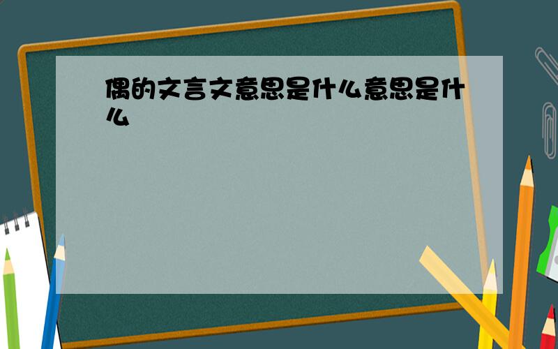 偶的文言文意思是什么意思是什么