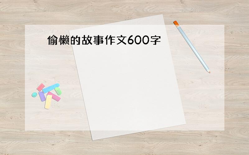 偷懒的故事作文600字