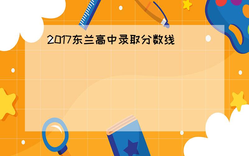 2017东兰高中录取分数线