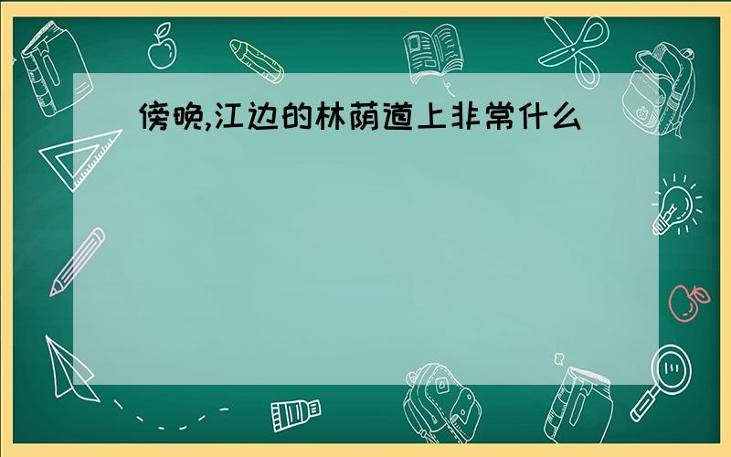 傍晚,江边的林荫道上非常什么