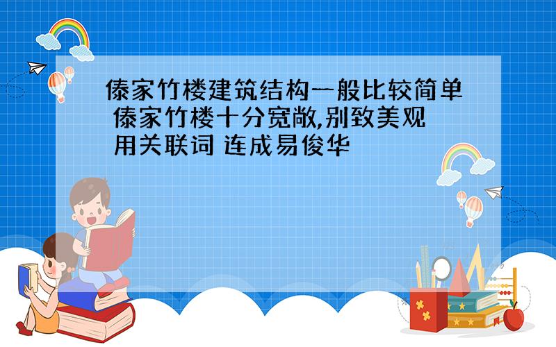 傣家竹楼建筑结构一般比较简单 傣家竹楼十分宽敞,别致美观 用关联词 连成易俊华