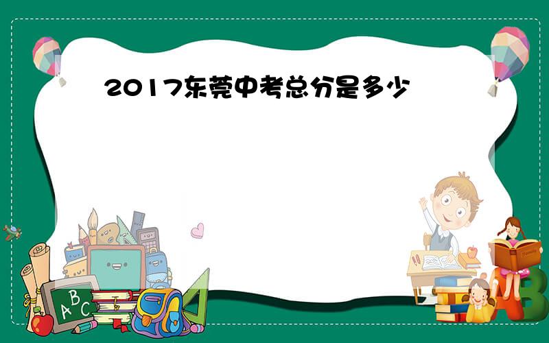 2017东莞中考总分是多少