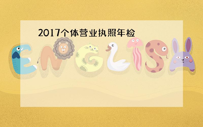 2017个体营业执照年检