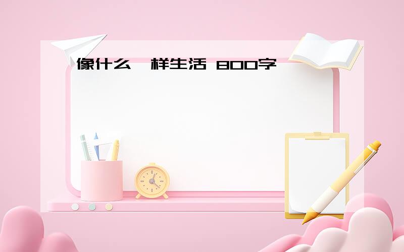 像什么一样生活 800字