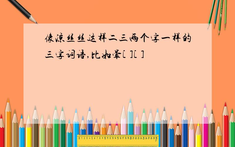 像凉丝丝这样二三两个字一样的三字词语,比如晕[ ][ ]