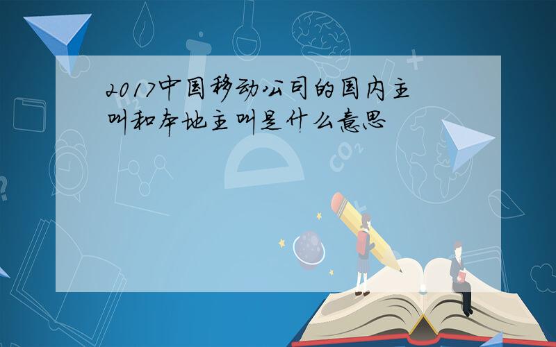 2017中国移动公司的国内主叫和本地主叫是什么意思