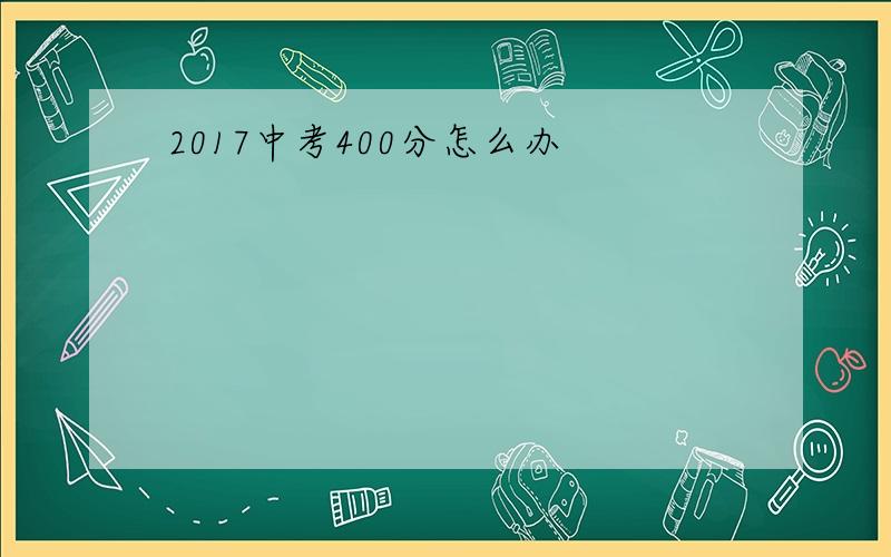 2017中考400分怎么办