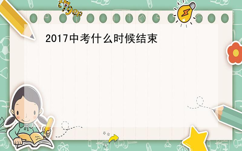 2017中考什么时候结束