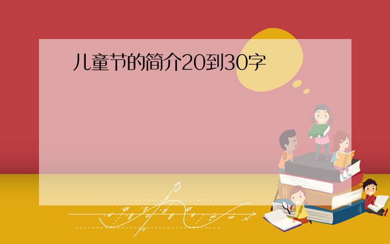 儿童节的简介20到30字