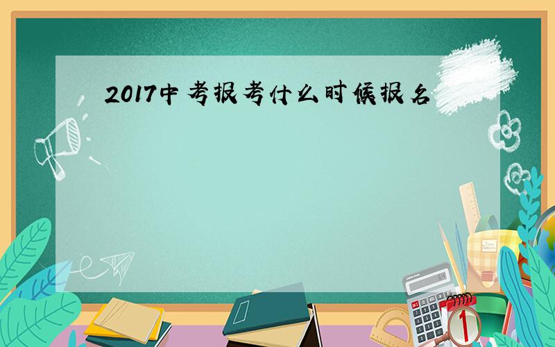 2017中考报考什么时候报名