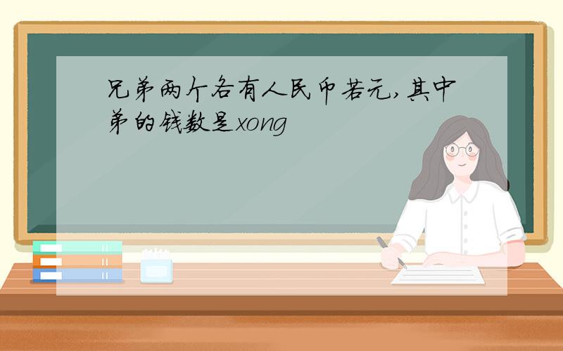 兄弟两个各有人民币若元,其中弟的钱数是xong