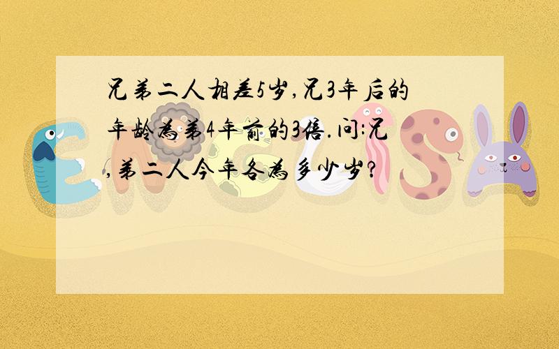 兄弟二人相差5岁,兄3年后的年龄为弟4年前的3倍.问:兄,弟二人今年各为多少岁?