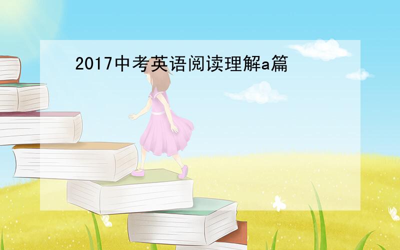 2017中考英语阅读理解a篇