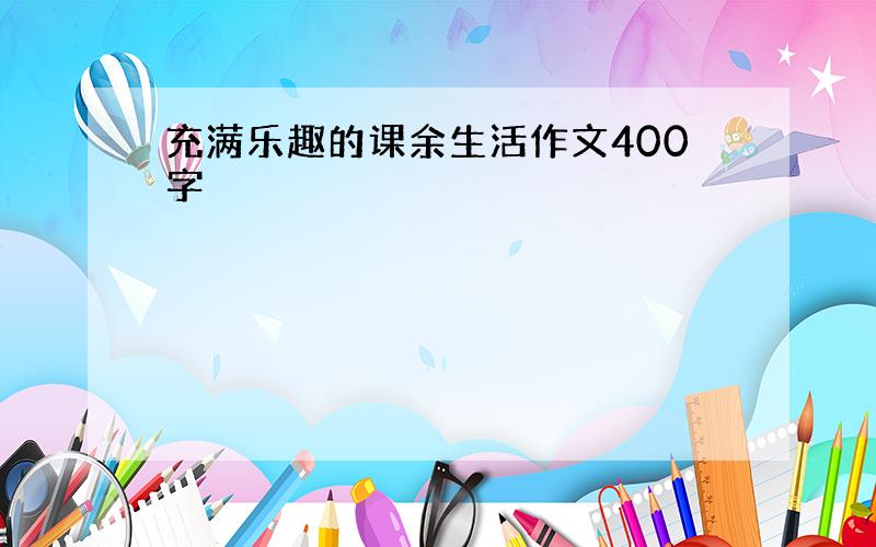 充满乐趣的课余生活作文400字