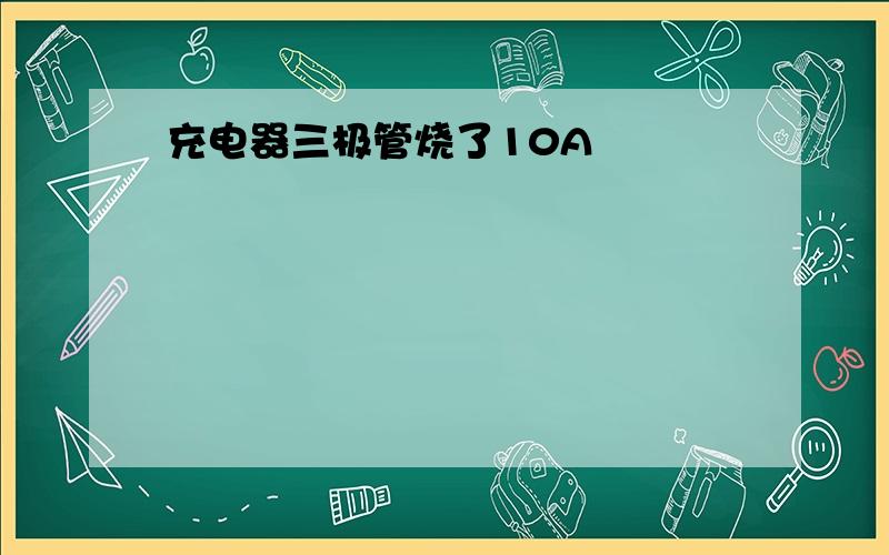 充电器三极管烧了10A