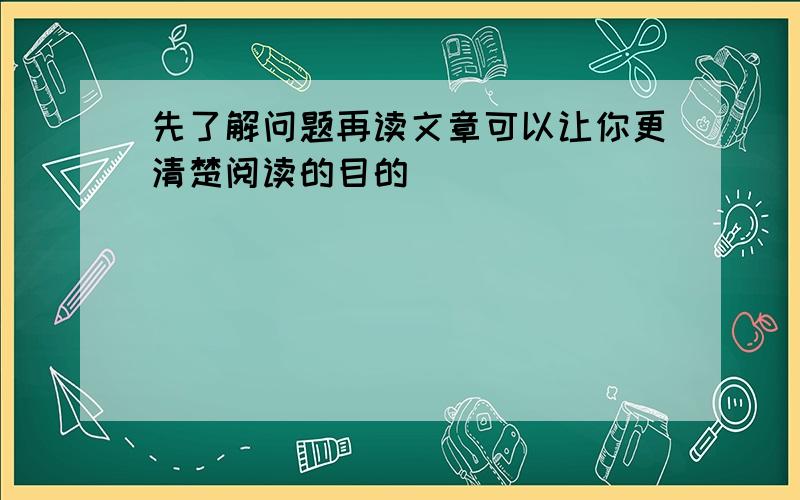 先了解问题再读文章可以让你更清楚阅读的目的