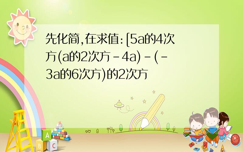 先化简,在求值:[5a的4次方(a的2次方-4a)-(-3a的6次方)的2次方