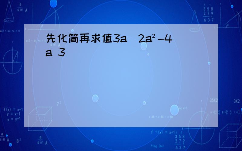 先化简再求值3a(2a²-4a 3)