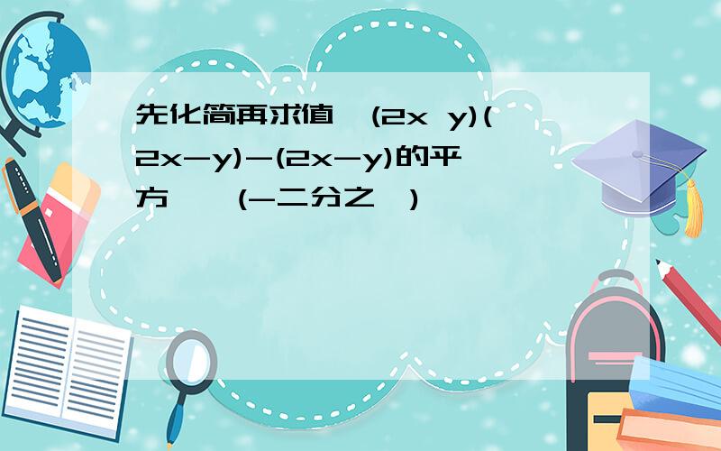 先化简再求值{(2x y)(2x-y)-(2x-y)的平方}÷(-二分之一)