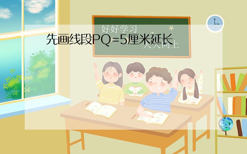 先画线段PQ=5厘米延长