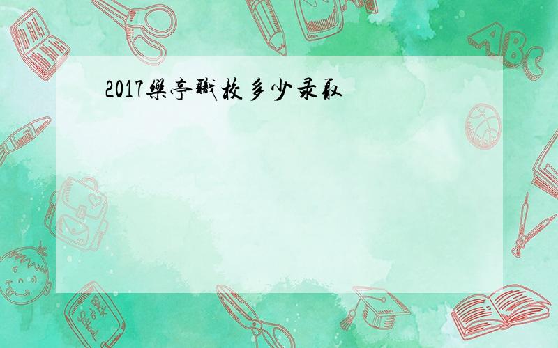 2017乐亭职校多少录取