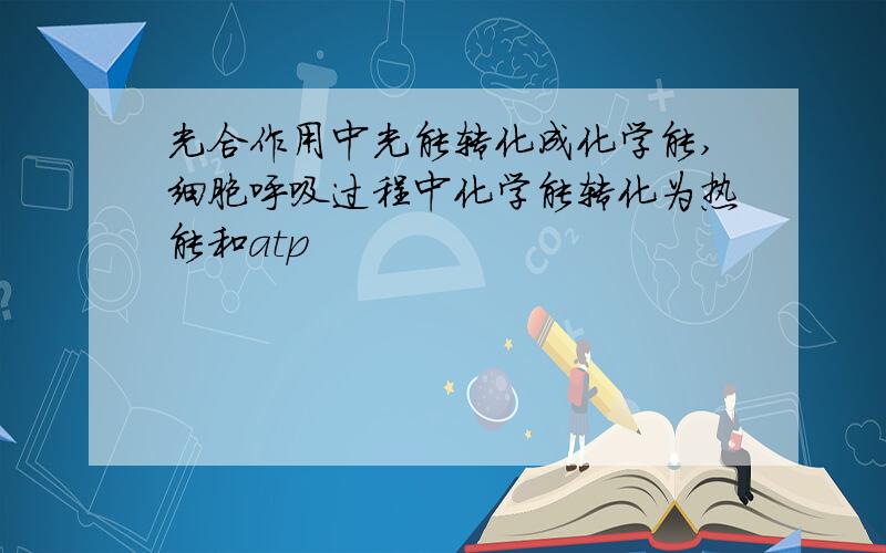 光合作用中光能转化成化学能,细胞呼吸过程中化学能转化为热能和atp