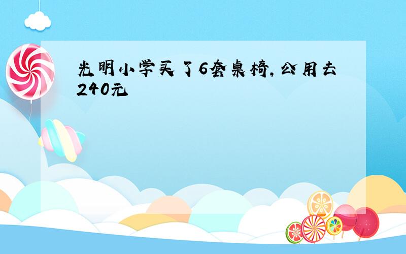 光明小学买了6套桌椅,公用去240元