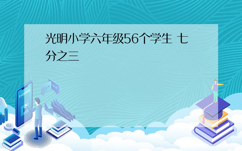 光明小学六年级56个学生 七分之三