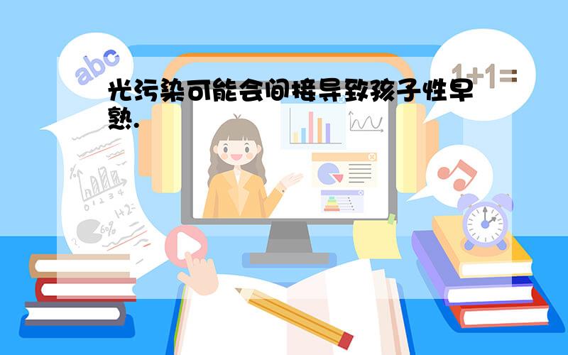 光污染可能会间接导致孩子性早熟.