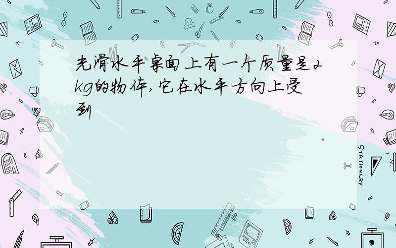 光滑水平桌面上有一个质量是2kg的物体,它在水平方向上受到