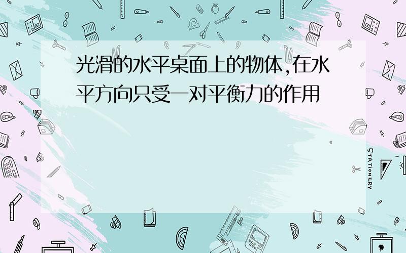 光滑的水平桌面上的物体,在水平方向只受一对平衡力的作用