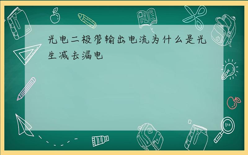 光电二极管输出电流为什么是光生减去漏电