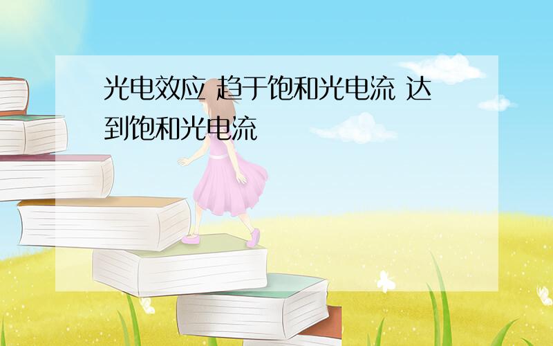 光电效应 趋于饱和光电流 达到饱和光电流