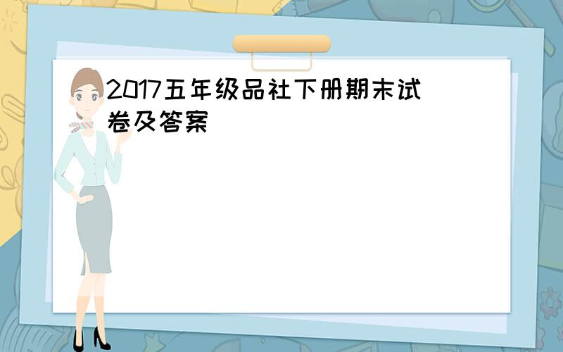 2017五年级品社下册期末试卷及答案