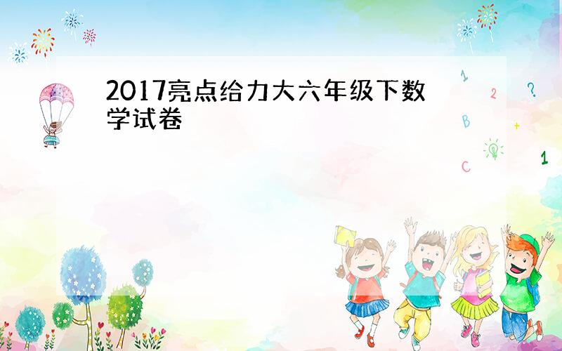 2017亮点给力大六年级下数学试卷