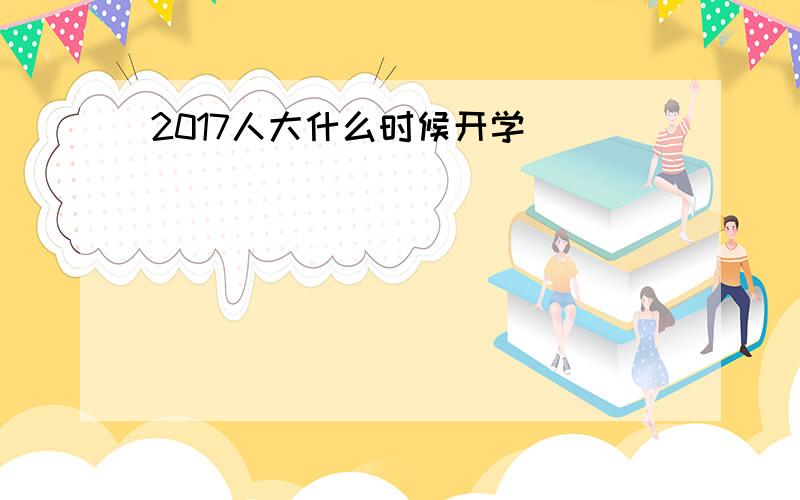 2017人大什么时候开学