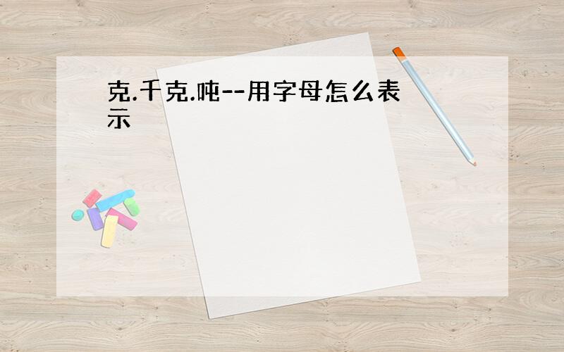 克.千克.吨--用字母怎么表示