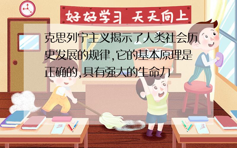 克思列宁主义揭示了人类社会历史发展的规律,它的基本原理是正确的,具有强大的生命力