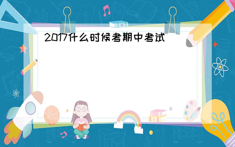 2017什么时候考期中考试