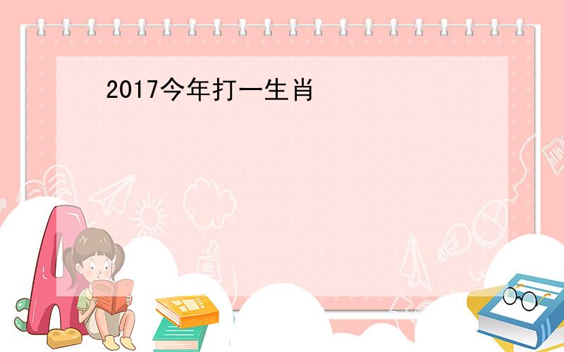 2017今年打一生肖